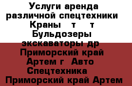 Услуги аренда различной спецтехники. Краны 25т, 12т. Бульдозеры, экскаваторы др - Приморский край, Артем г. Авто » Спецтехника   . Приморский край,Артем г.